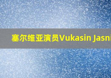 塞尔维亚演员Vukasin Jasnic